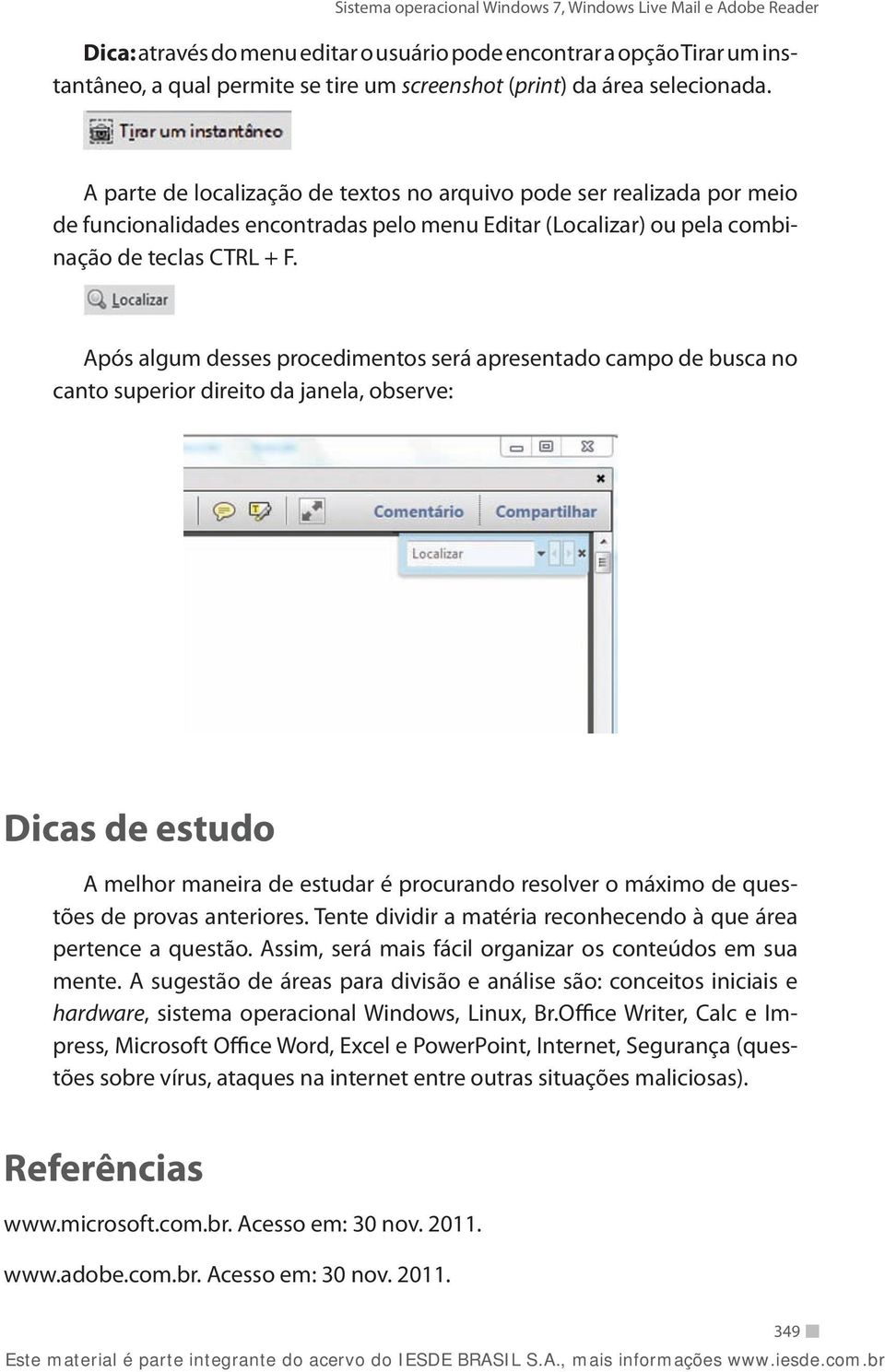 Após algum desses procedimentos será apresentado campo de busca no canto superior direito da janela, observe: Dicas de estudo A melhor maneira de estudar é procurando resolver o máximo de questões de