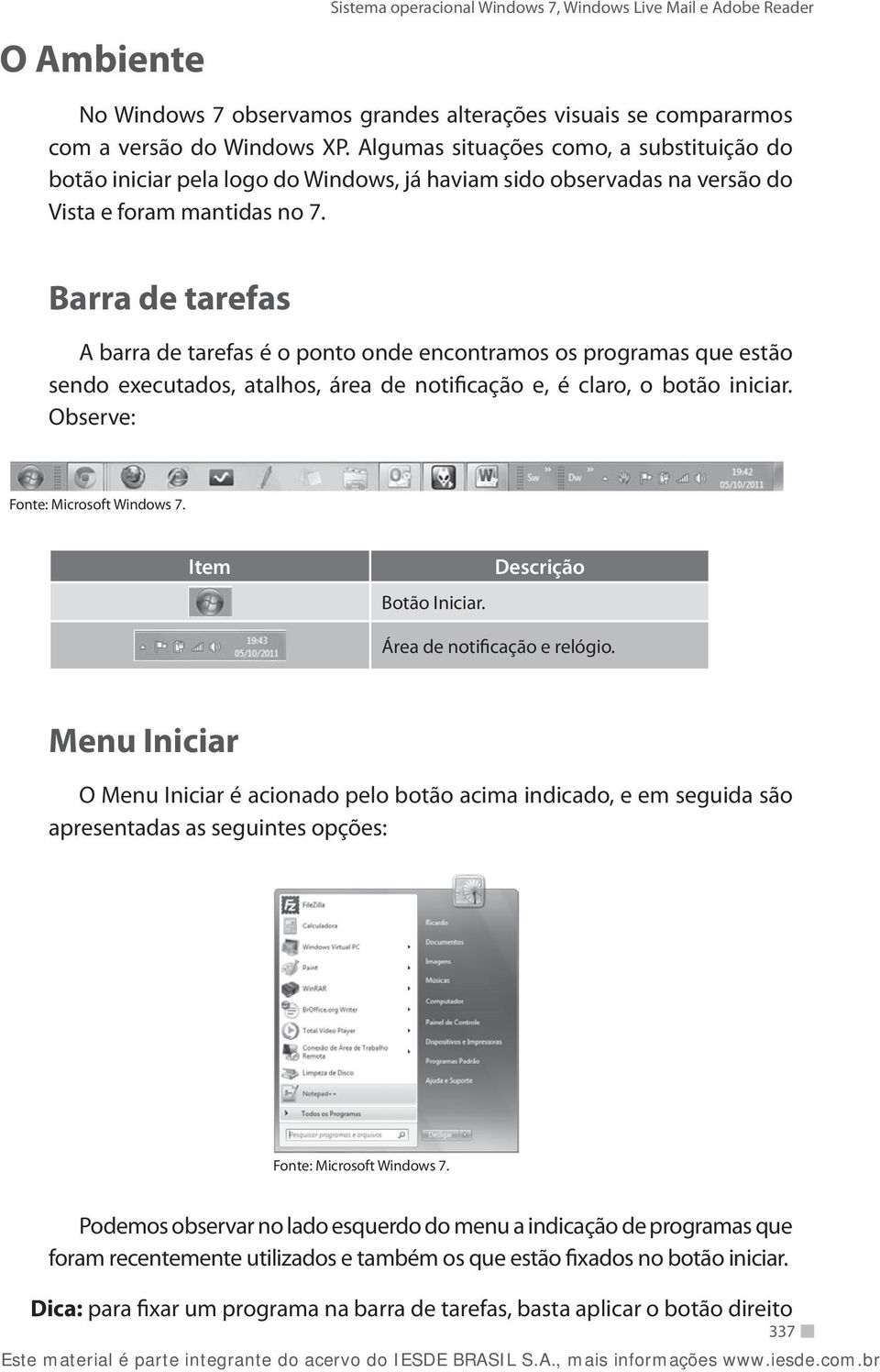 Barra de tarefas A barra de tarefas é o ponto onde encontramos os programas que estão sendo executados, atalhos, área de notificação e, é claro, o botão iniciar. Observe: Item Botão Iniciar.