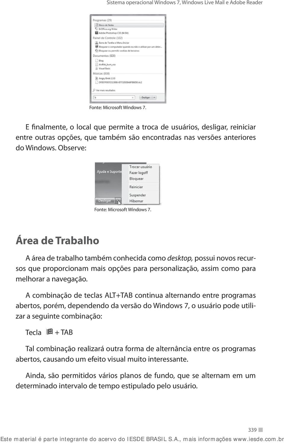 A combinação de teclas ALT+TAB continua alternando entre programas abertos, porém, dependendo da versão do Windows 7, o usuário pode utilizar a seguinte combinação: Tecla + TAB Tal combinação