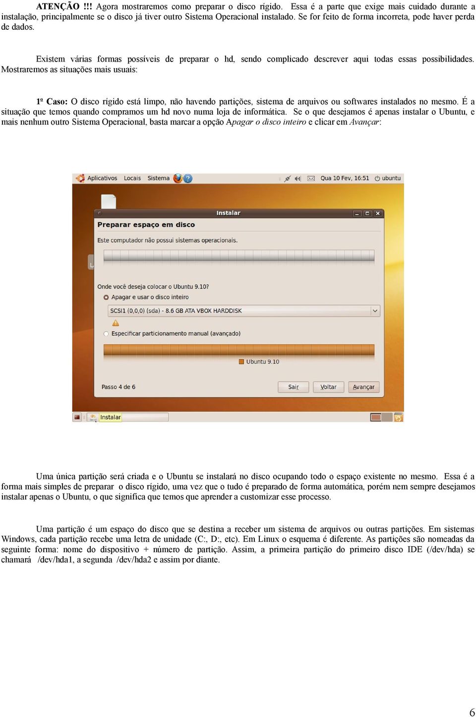 Mostraremos as situações mais usuais: 1o Caso: O disco rígido está limpo, não havendo partições, sistema de arquivos ou softwares instalados no mesmo.