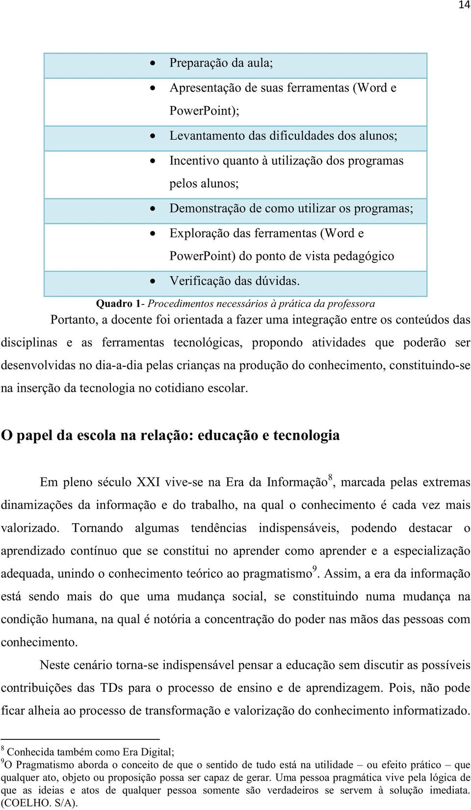 Quadro 1- Procedimentos necessários à prática da professora Portanto, a docente foi orientada a fazer uma integração entre os conteúdos das disciplinas e as ferramentas tecnológicas, propondo