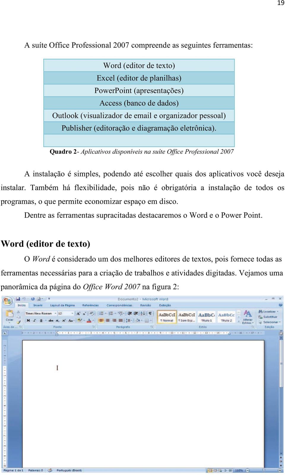 Quadro 2- Aplicativos disponíveis na suíte Office Professional 2007 A instalação é simples, podendo até escolher quais dos aplicativos você deseja instalar.