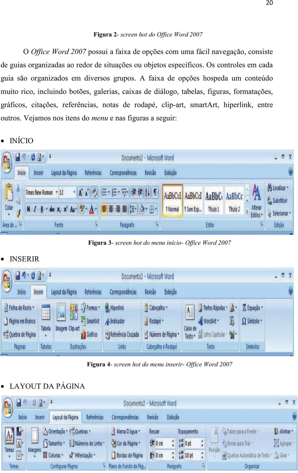 A faixa de opções hospeda um conteúdo muito rico, incluindo botões, galerias, caixas de diálogo, tabelas, figuras, formatações, gráficos, citações, referências,