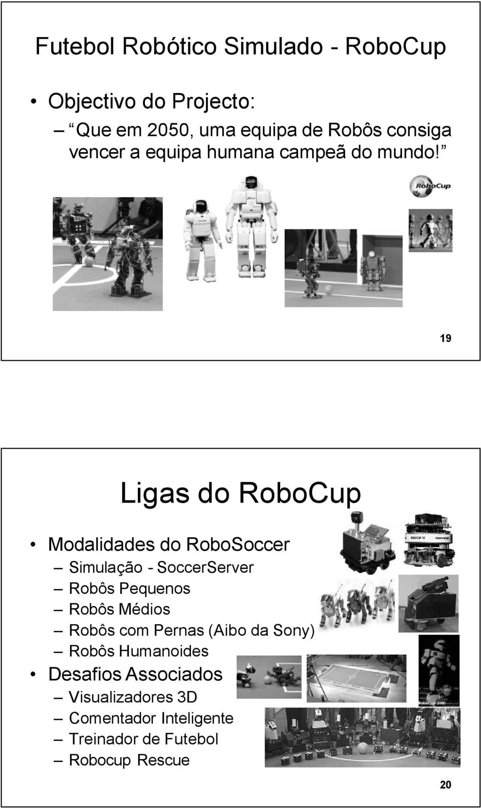19 Ligas do RoboCup Modalidades do RoboSoccer Simulação - SoccerServer Robôs Pequenos Robôs