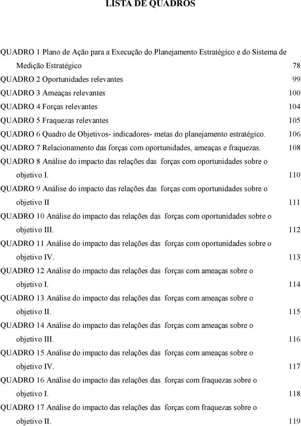 106 QUADRO 7 Relacionamento das forças com oportunidades, ameaças e fraquezas. 108 QUADRO 8 Análise do impacto das relações das forças com oportunidades sobre o objetivo I.