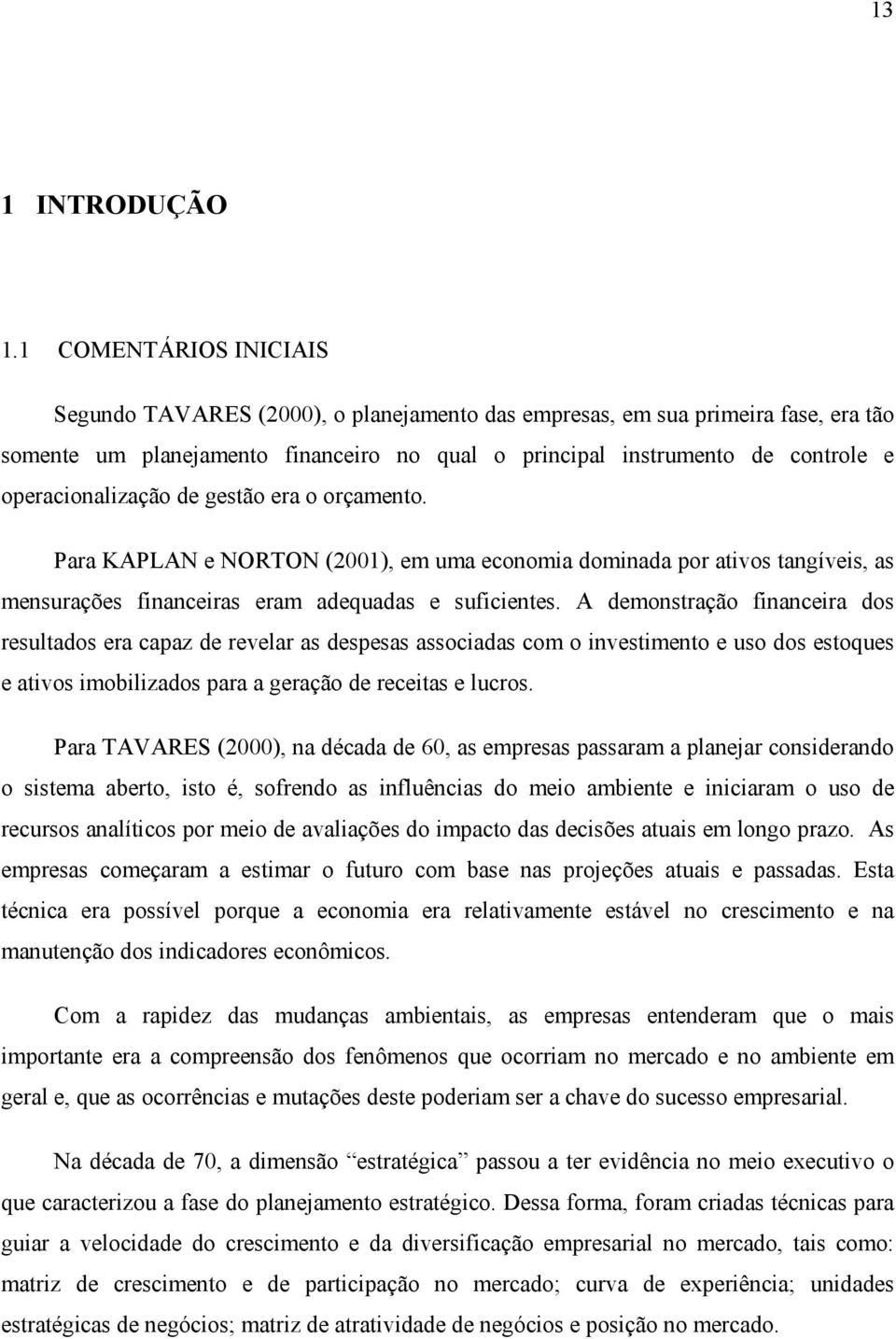 operacionalização de gestão era o orçamento. Para KAPLAN e NORTON (2001), em uma economia dominada por ativos tangíveis, as mensurações financeiras eram adequadas e suficientes.