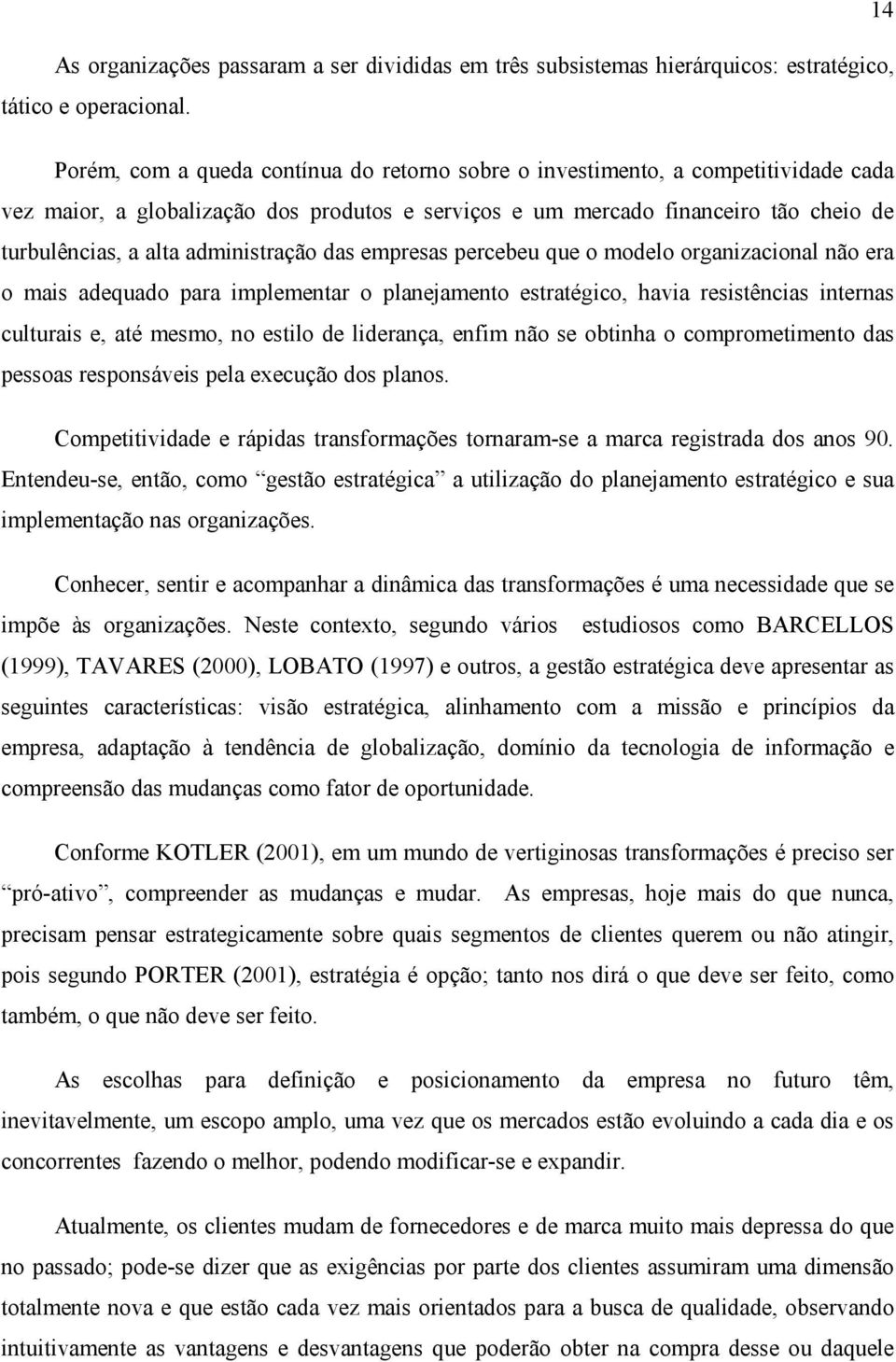 administração das empresas percebeu que o modelo organizacional não era o mais adequado para implementar o planejamento estratégico, havia resistências internas culturais e, até mesmo, no estilo de