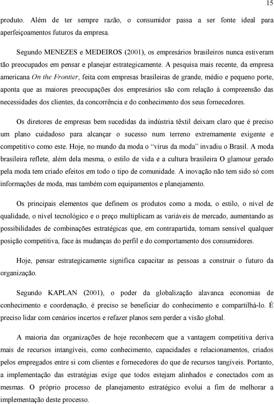 A pesquisa mais recente, da empresa americana On the Frontier, feita com empresas brasileiras de grande, médio e pequeno porte, aponta que as maiores preocupações dos empresários são com relação à