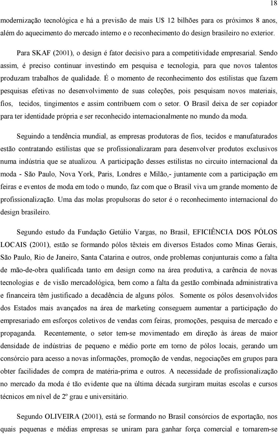 Sendo assim, é preciso continuar investindo em pesquisa e tecnologia, para que novos talentos produzam trabalhos de qualidade.