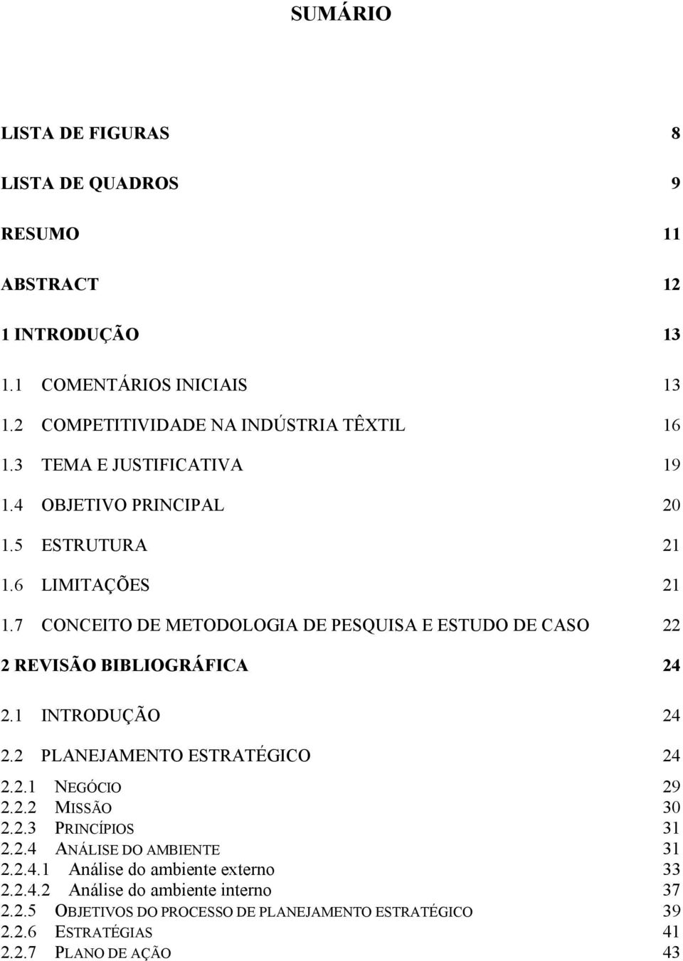 7 CONCEITO DE METODOLOGIA DE PESQUISA E ESTUDO DE CASO 22 2 REVISÃO BIBLIOGRÁFICA 24 2.1 INTRODUÇÃO 24 2.2 PLANEJAMENTO ESTRATÉGICO 24 2.2.1 NEGÓCIO 29 2.2.2 MISSÃO 30 2.