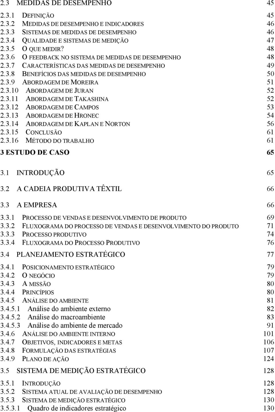 3.11 ABORDAGEM DE TAKASHINA 52 2.3.12 ABORDAGEM DE CAMPOS 53 2.3.13 ABORDAGEM DE HRONEC 54 2.3.14 ABORDAGEM DE KAPLAN E NORTON 56 2.3.15 CONCLUSÃO 61 2.3.16 MÉTODO DO TRABALHO 61 3 ESTUDO DE CASO 65 3.