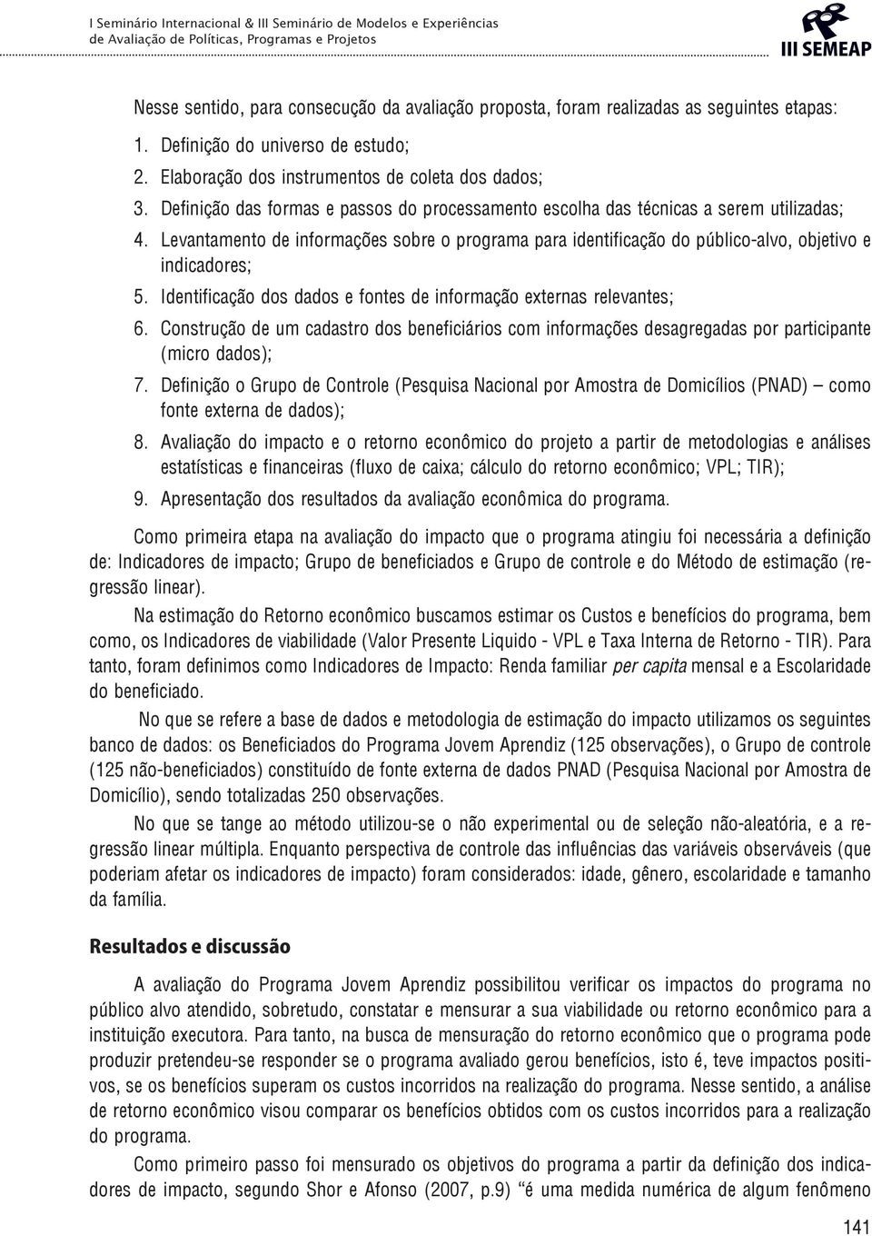 Identificação dos dados e fontes de informação externas relevantes; 6. Construção de um cadastro dos beneficiários com informações desagregadas por participante (micro dados); 7.