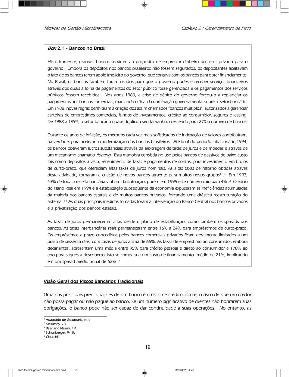 Embora os depósitos nos bancos brasileiros não fossem segurados, os depositantes aceitavam o fato de os bancos terem apoio implícito do governo, que contava com os bancos para obter financiamento.