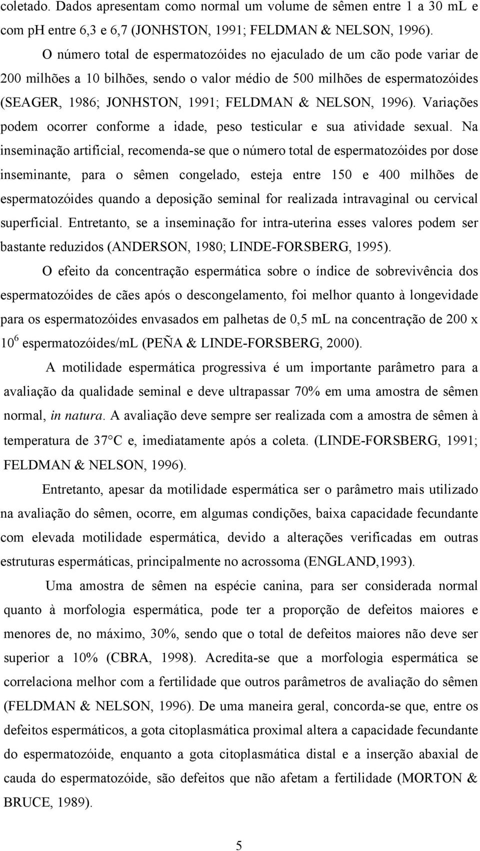 NELSON, 1996). Variações podem ocorrer conforme a idade, peso testicular e sua atividade sexual.