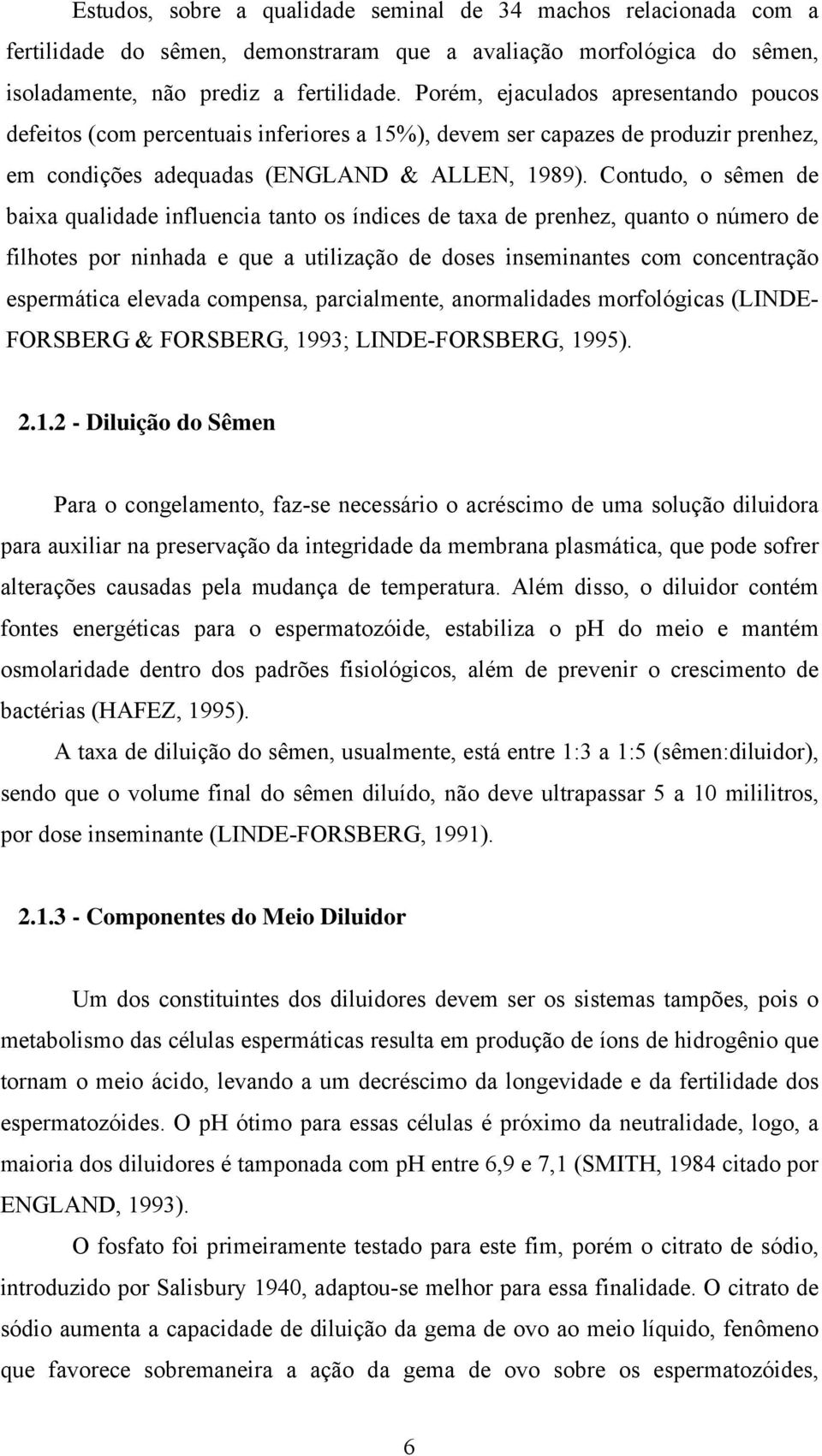 Contudo, o sêmen de baixa qualidade influencia tanto os índices de taxa de prenhez, quanto o número de filhotes por ninhada e que a utilização de doses inseminantes com concentração espermática