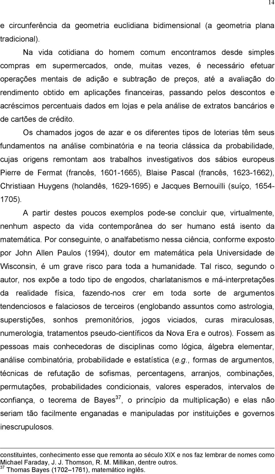 rendimento obtido em aplicações financeiras, passando pelos descontos e acréscimos percentuais dados em lojas e pela análise de extratos bancários e de cartões de crédito.