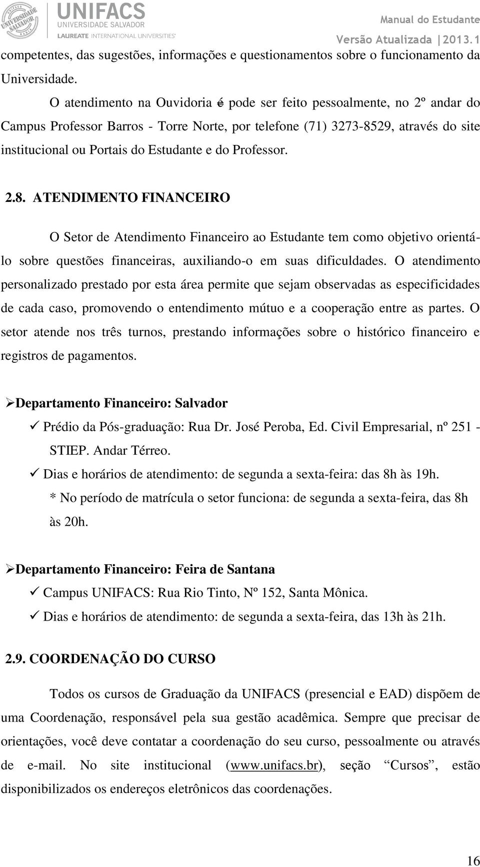 Professor. 2.8. ATENDIMENTO FINANCEIRO O Setor de Atendimento Financeiro ao Estudante tem como objetivo orientálo sobre questões financeiras, auxiliando-o em suas dificuldades.