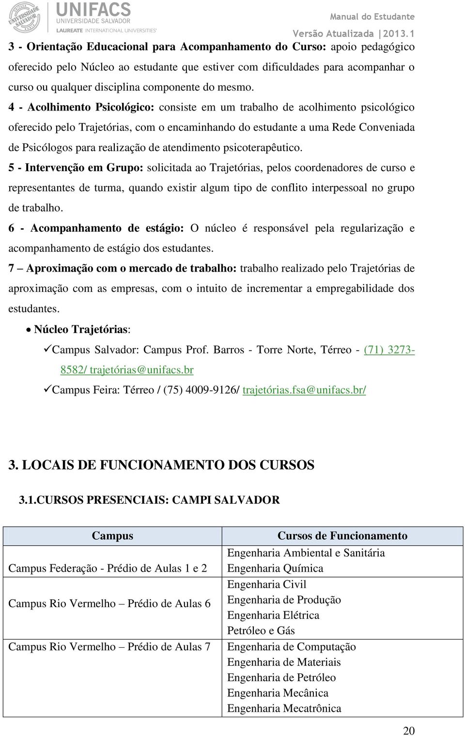 4 - Acolhimento Psicológico: consiste em um trabalho de acolhimento psicológico oferecido pelo Trajetórias, com o encaminhando do estudante a uma Rede Conveniada de Psicólogos para realização de