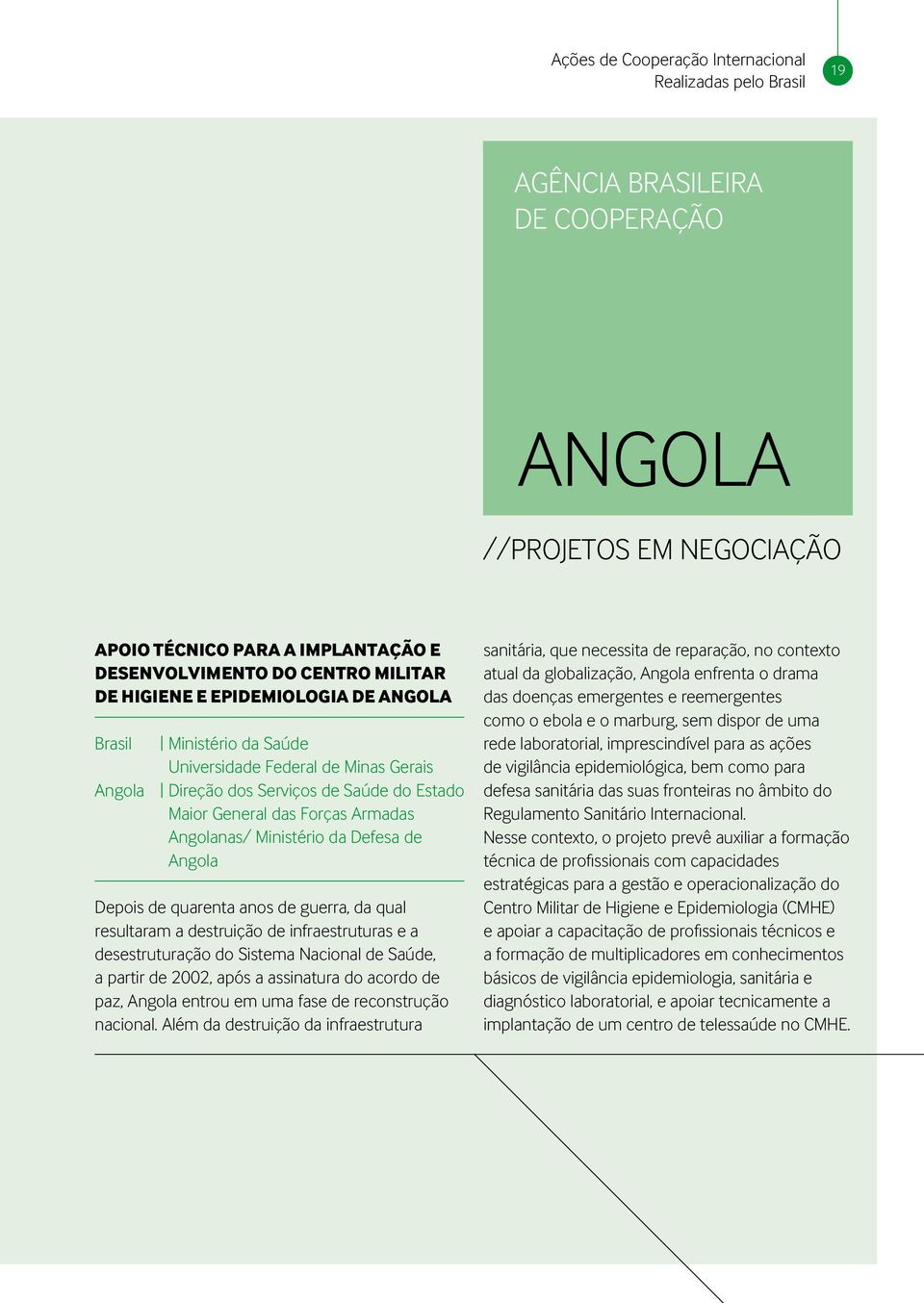 angola depois de quarenta anos de guerra, da qual resultaram a destruição de infraestruturas e a desestruturação do sistema nacional de saúde, a partir de 2002, após a assinatura do acordo de paz,