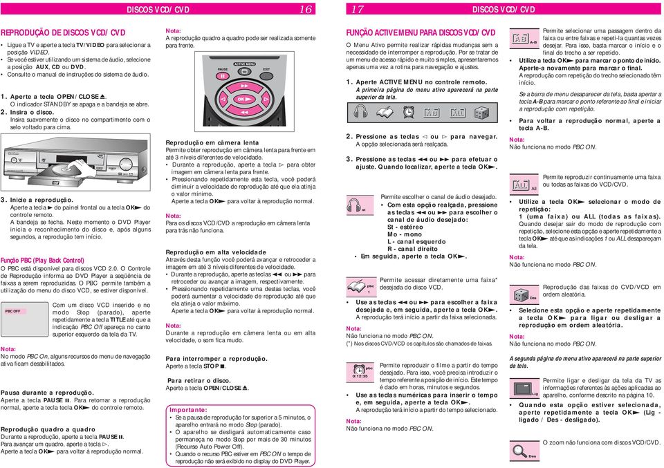 O indicador STANDBY se apaga e a bandeja se abre. 2. Insira o disco. Insira suavemente o disco no compartimento com o selo voltado para cima. 3. Inicie a reprodução.