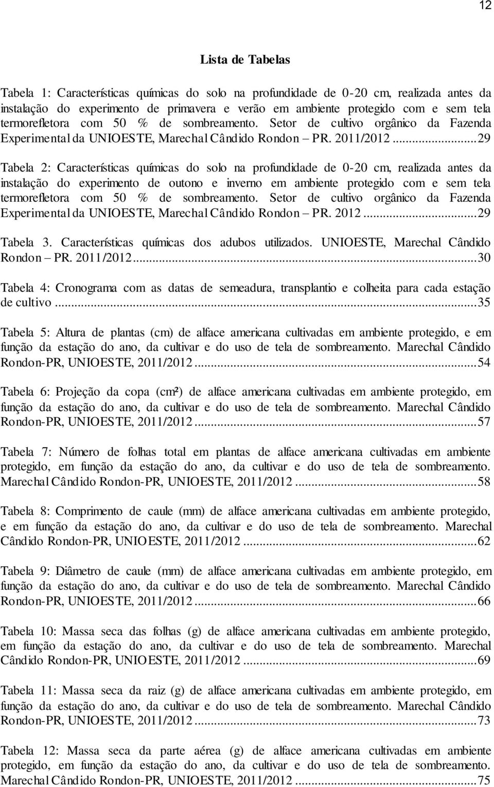 .. 29 Tabela 2: Características químicas do solo na profundidade de 0-20 cm, realizada antes da instalação do experimento de outono e inverno em ambiente protegido com e sem tela termorefletora com