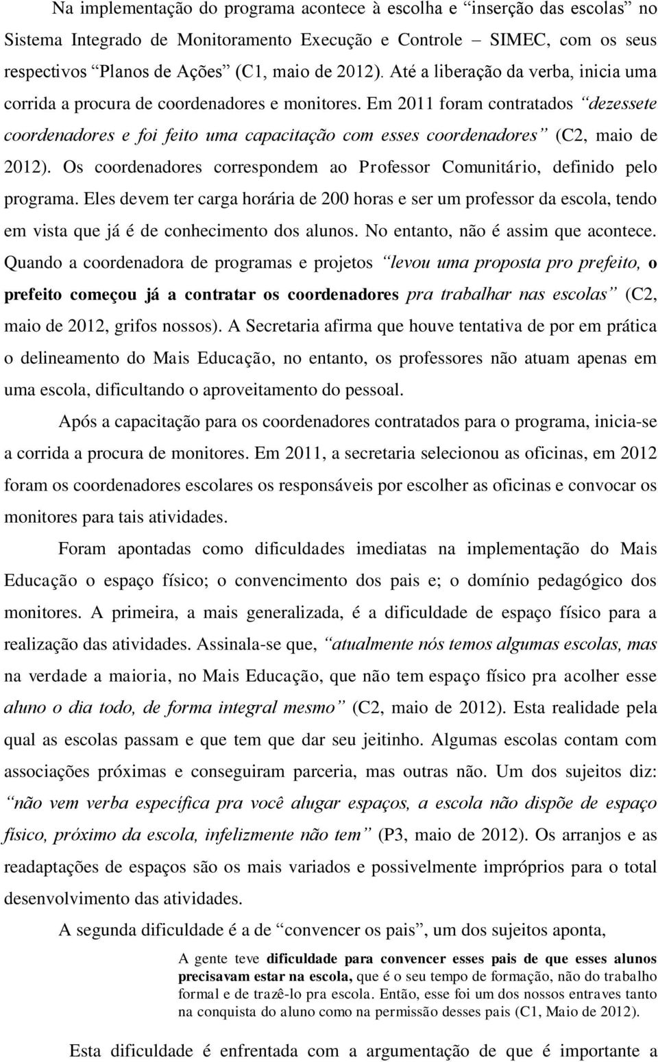 Em 2011 foram contratados dezessete coordenadores e foi feito uma capacitação com esses coordenadores (C2, maio de 2012).