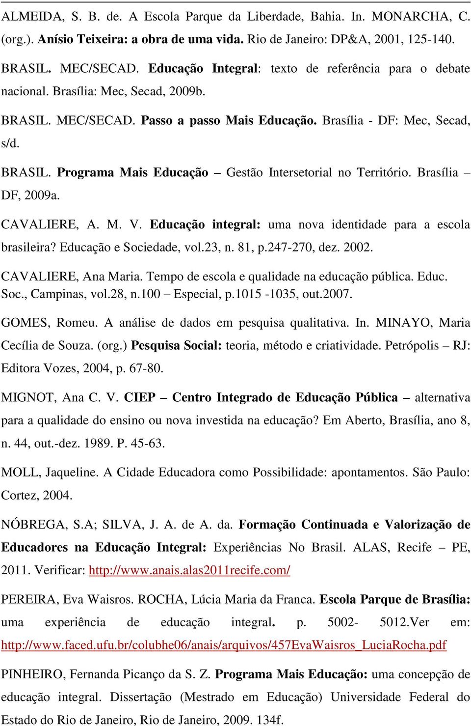 Brasília DF, 2009a. CAVALIERE, A. M. V. Educação integral: uma nova identidade para a escola brasileira? Educação e Sociedade, vol.23, n. 81, p.247-270, dez. 2002. CAVALIERE, Ana Maria.