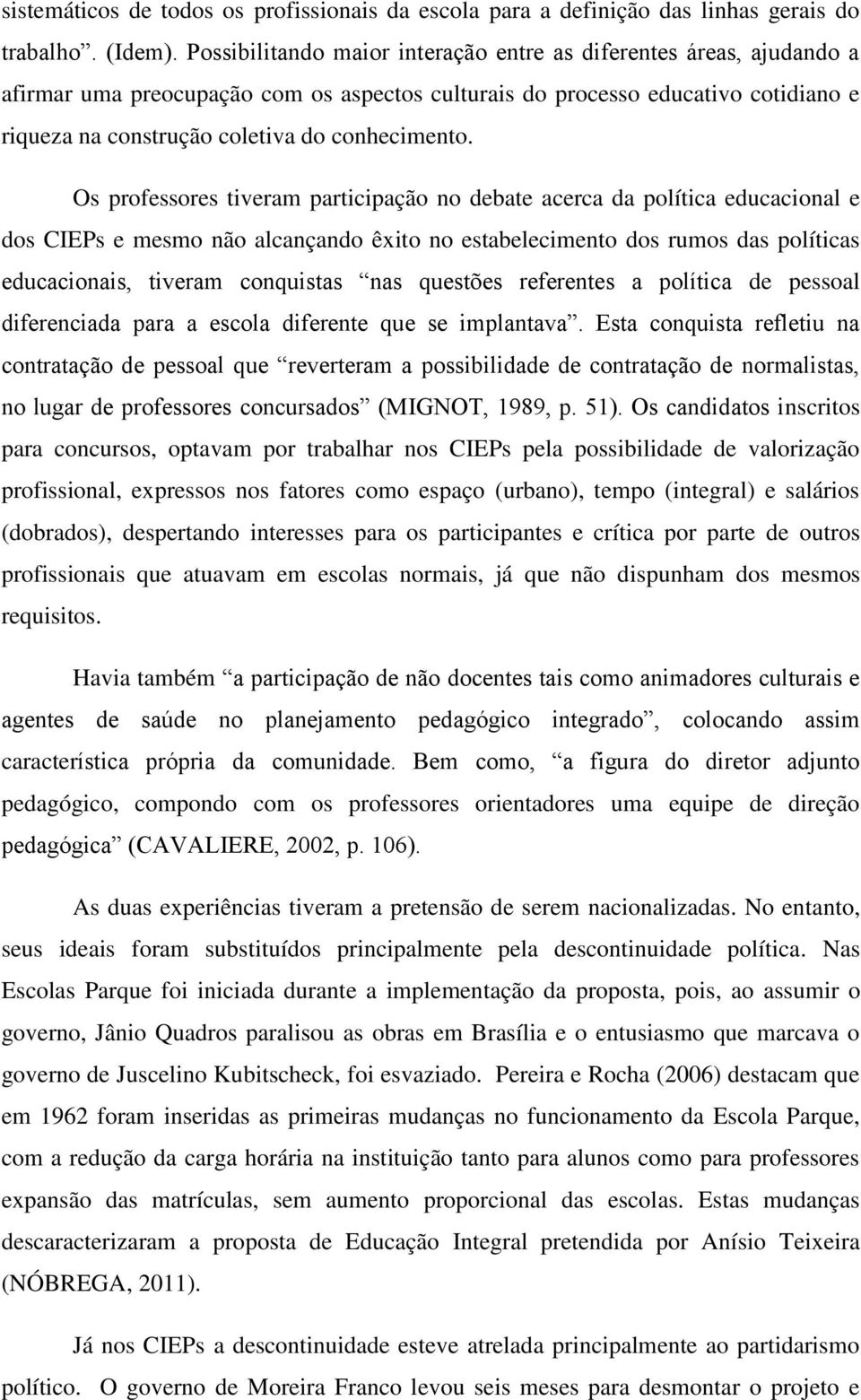 Os professores tiveram participação no debate acerca da política educacional e dos CIEPs e mesmo não alcançando êxito no estabelecimento dos rumos das políticas educacionais, tiveram conquistas nas