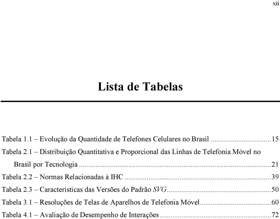 ..21 Tabela 2.2 Normas Relacionadas à IHC...39 Tabela 2.3 Características das Versões do Padrão SVG.