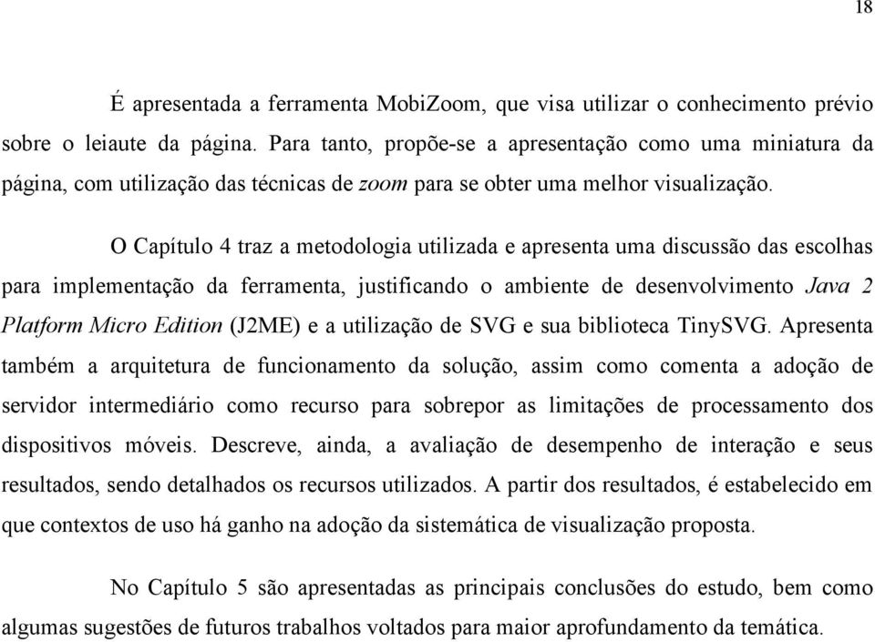 O Capítulo 4 traz a metodologia utilizada e apresenta uma discussão das escolhas para implementação da ferramenta, justificando o ambiente de desenvolvimento Java 2 Platform Micro Edition (J2ME) e a