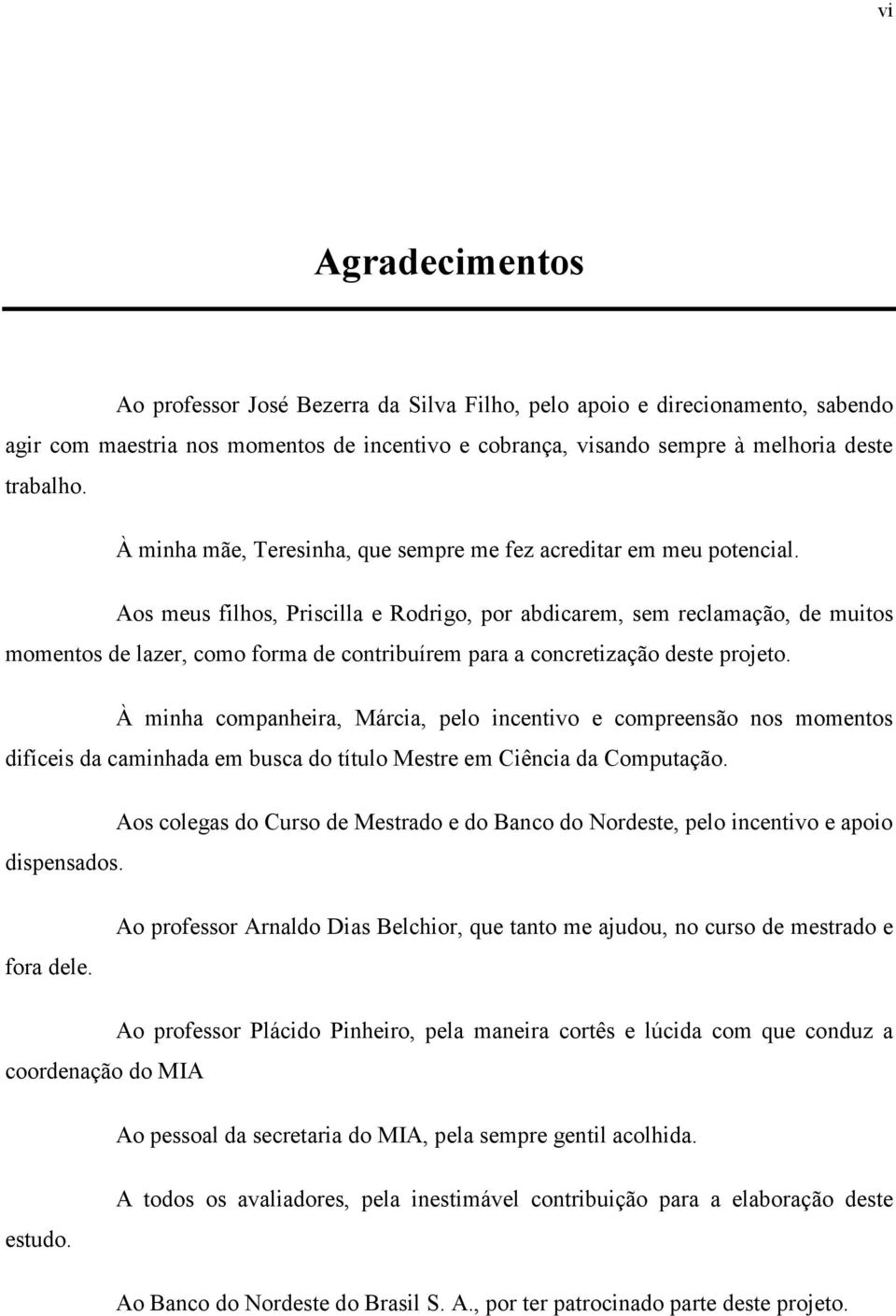 Aos meus filhos, Priscilla e Rodrigo, por abdicarem, sem reclamação, de muitos momentos de lazer, como forma de contribuírem para a concretização deste projeto.