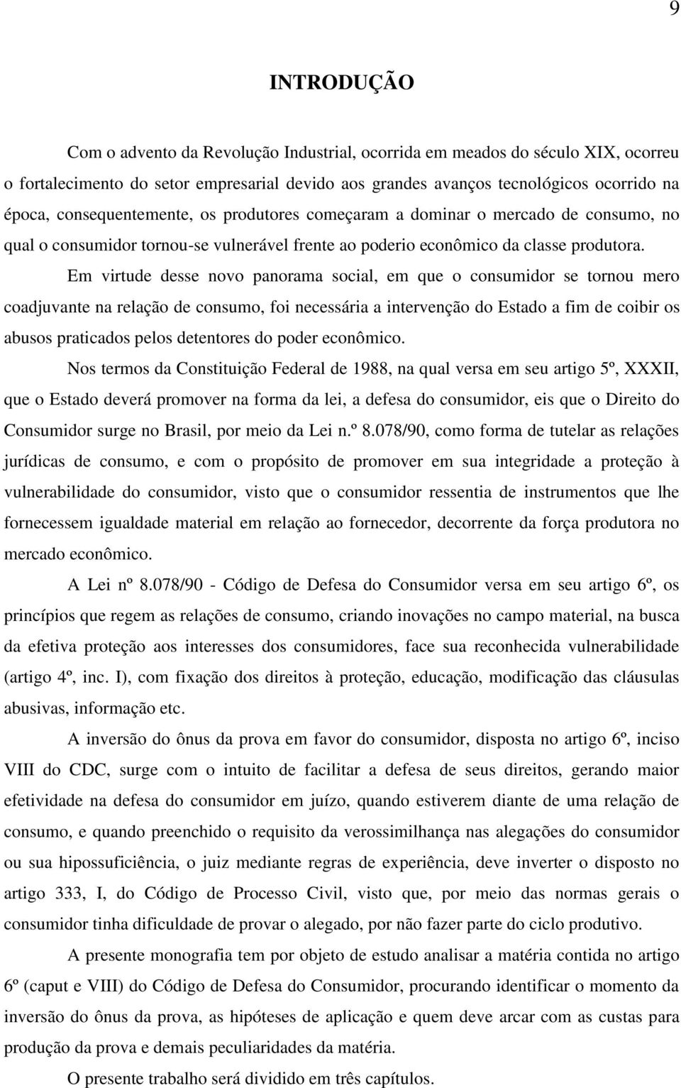 Em virtude desse novo panorama social, em que o consumidor se tornou mero coadjuvante na relação de consumo, foi necessária a intervenção do Estado a fim de coibir os abusos praticados pelos