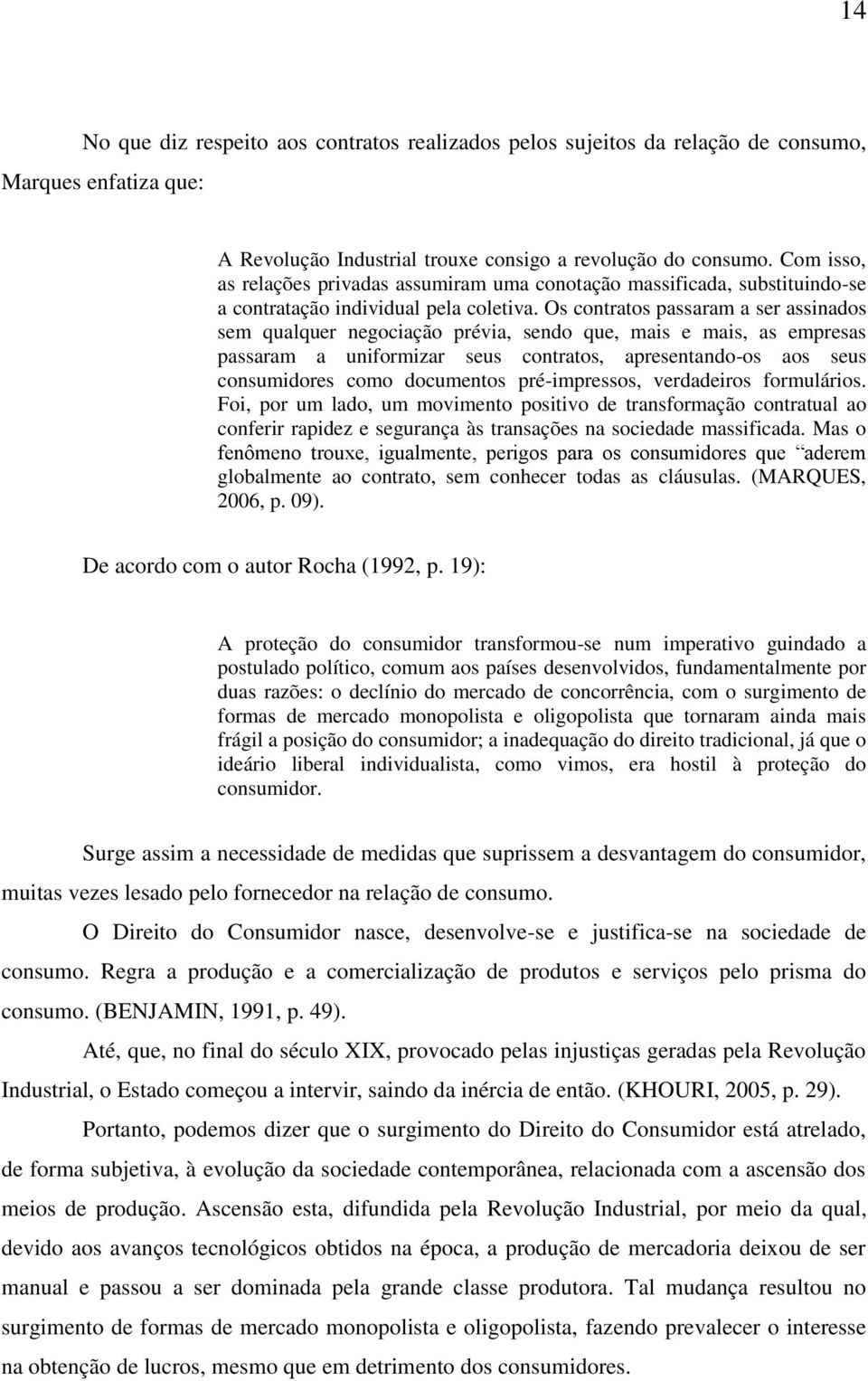 Os contratos passaram a ser assinados sem qualquer negociação prévia, sendo que, mais e mais, as empresas passaram a uniformizar seus contratos, apresentando-os aos seus consumidores como documentos