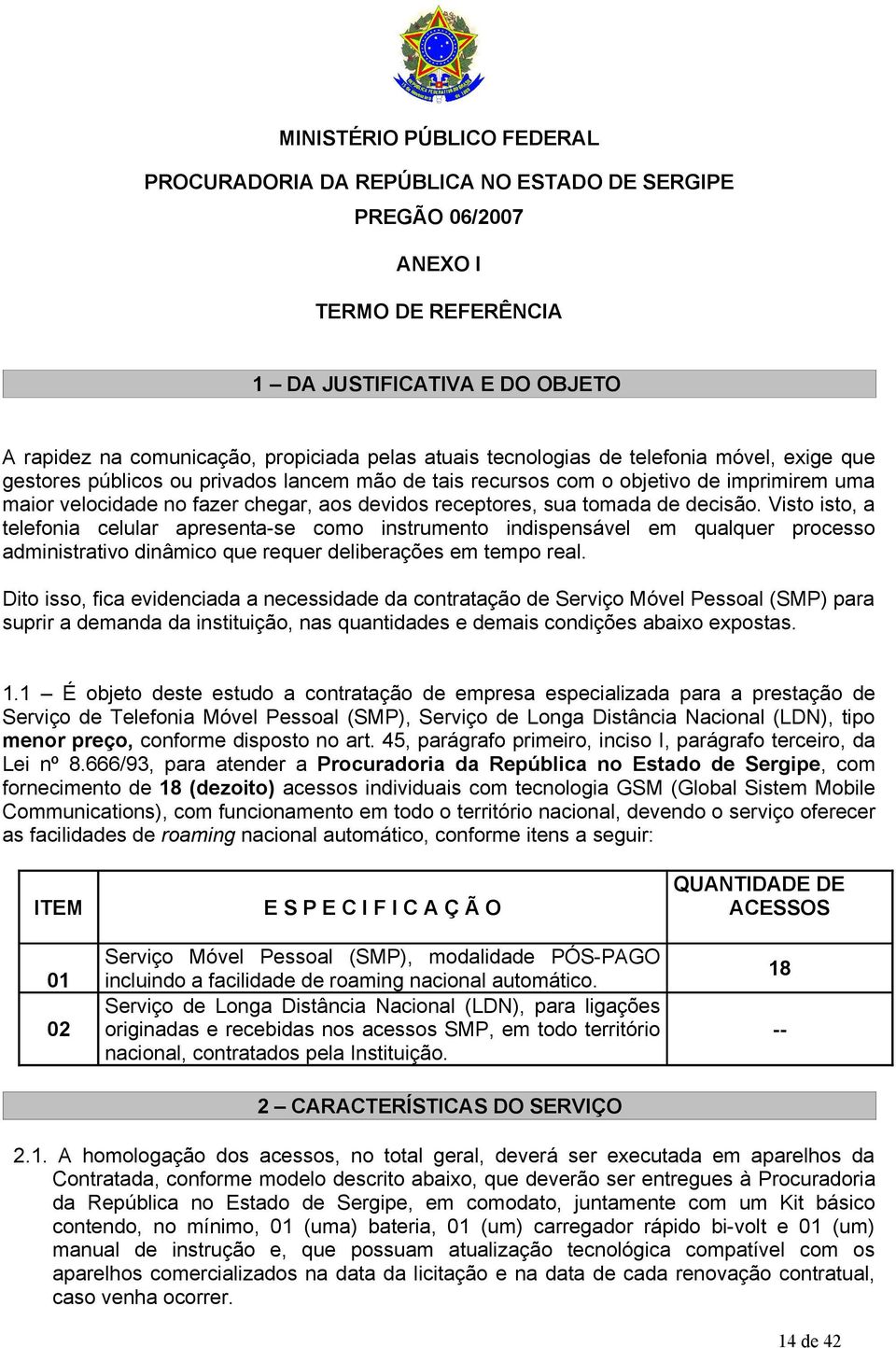 tomada de decisão. Visto isto, a telefonia celular apresenta-se como instrumento indispensável em qualquer processo administrativo dinâmico que requer deliberações em tempo real.