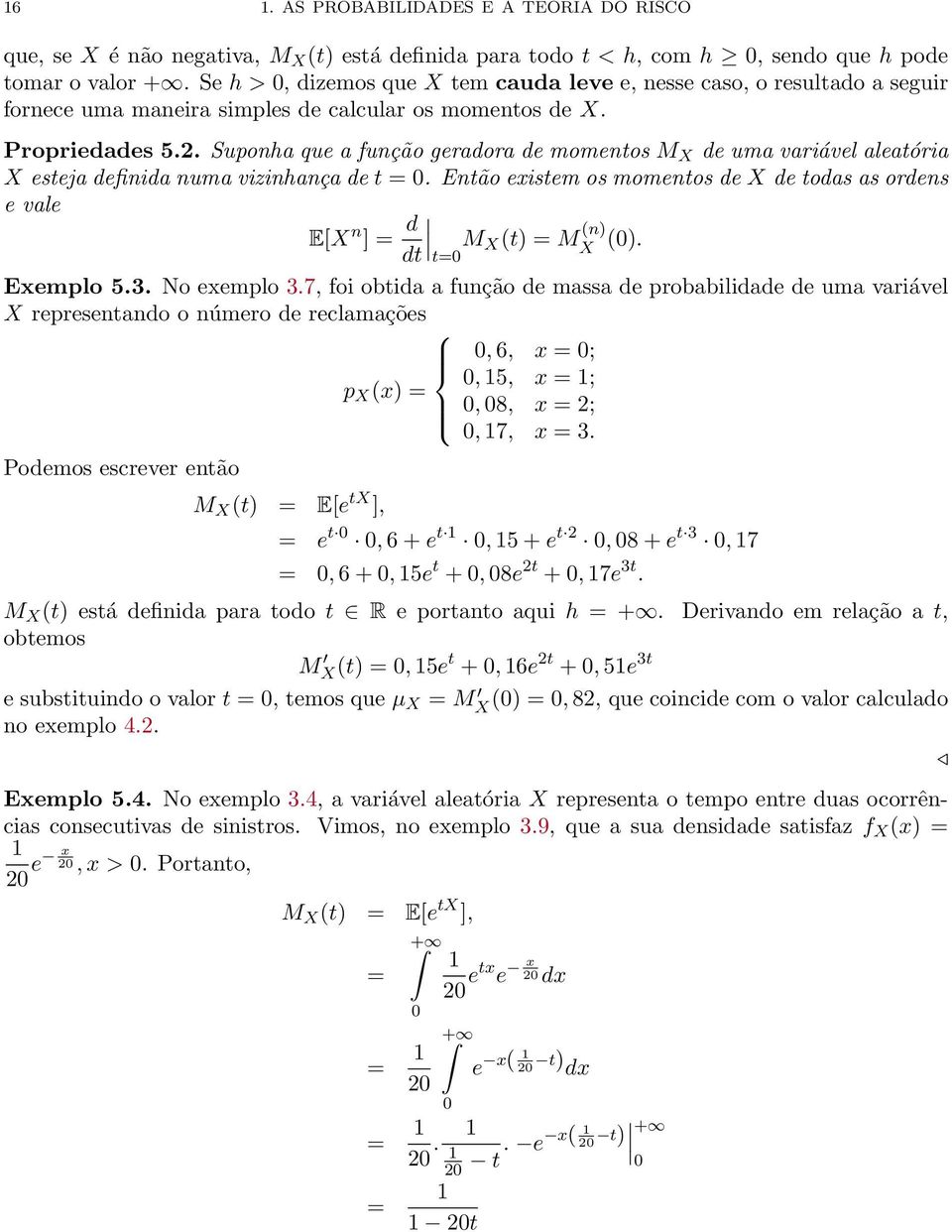 Suponha que a função geraora e momentos M X e uma variável aleatória X esteja efinia numa vizinhança e t =. Então existem os momentos e X e toas as orens e vale E[X n ] = M X (t) = M (n) X t ().