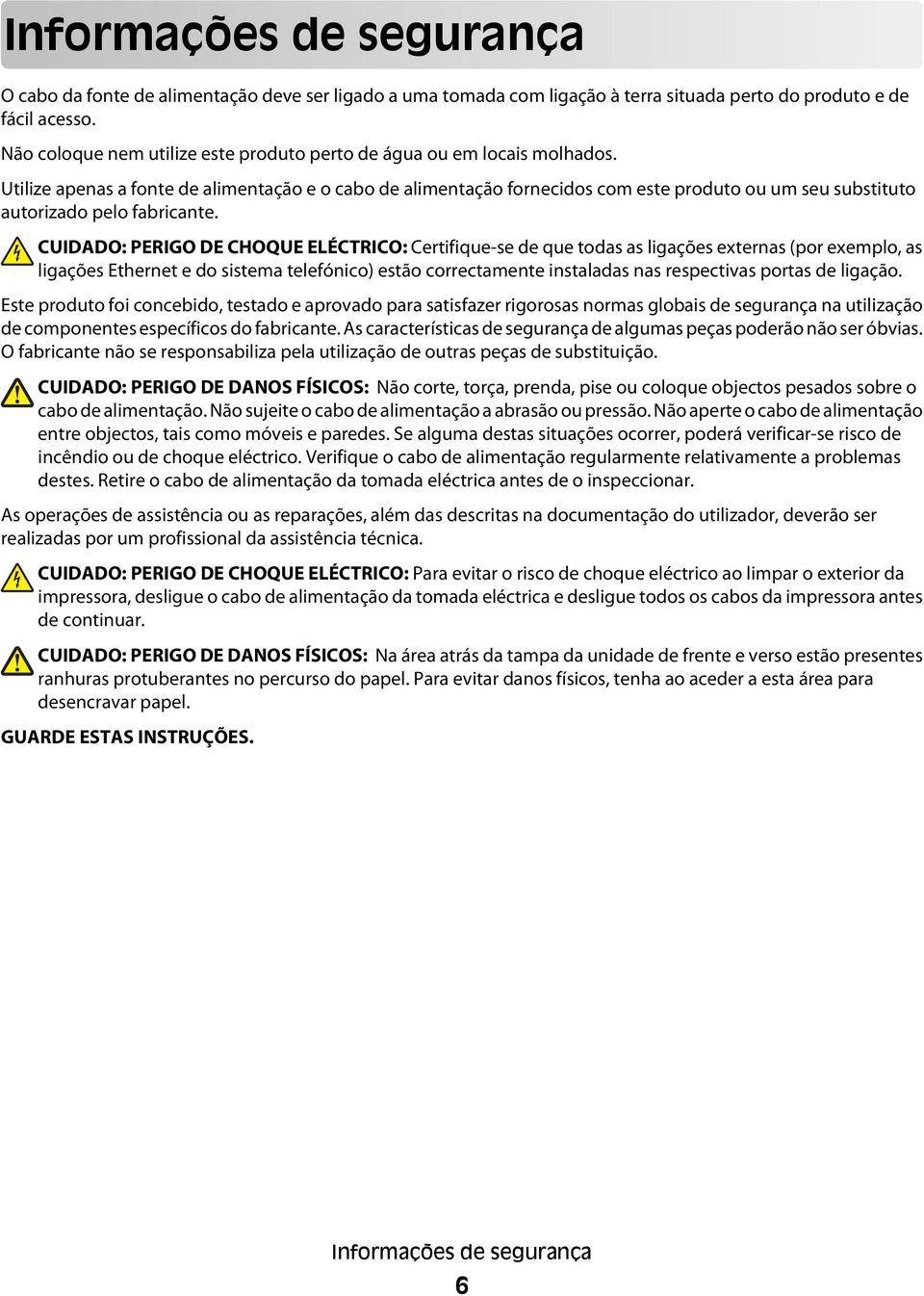 Utilize apenas a fonte de alimentação e o cabo de alimentação fornecidos com este produto ou um seu substituto autorizado pelo fabricante.