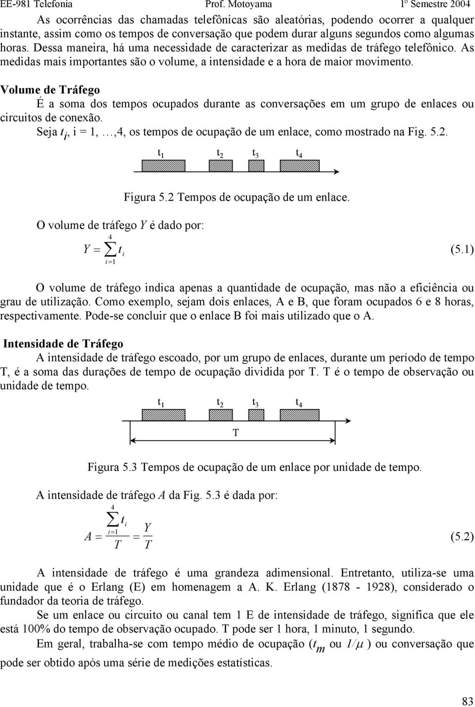 horas. Dessa maneira, há uma necessidade de caracterizar as medidas de tráfego telefônico. s medidas mais importantes são o volume, a intensidade e a hora de maior movimento.