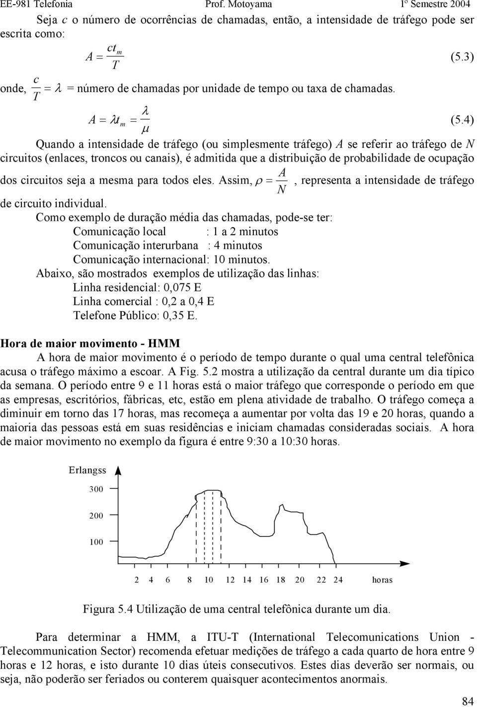 4) Quando a intensidade de tráfego (ou simplesmente tráfego) se referir ao tráfego de circuitos (enlaces, troncos ou canais), é admitida que a distribuição de probabilidade de ocupação dos circuitos