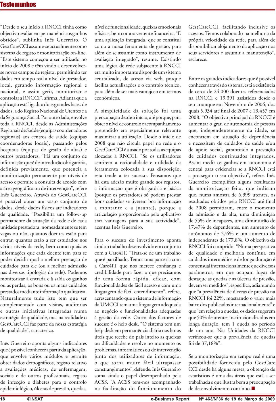 Este sistema começou a ser utilizado no início de 2008 e têm vindo a desenvolverse novos campos de registo, permitindo ter dados em tempo real a nível de prestador, local, gerando informação regional