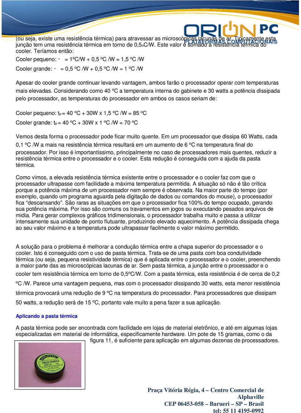 Teríamos então: Cooler pequeno: = 1ºC/W + 0,5 ºC /W = 1,5 ºC /W Cooler grande: = 0,5 ºC /W + 0,5 ºC /W = 1 ºC /W Apesar do cooler grande continuar levando vantagem, ambos farão o processador operar