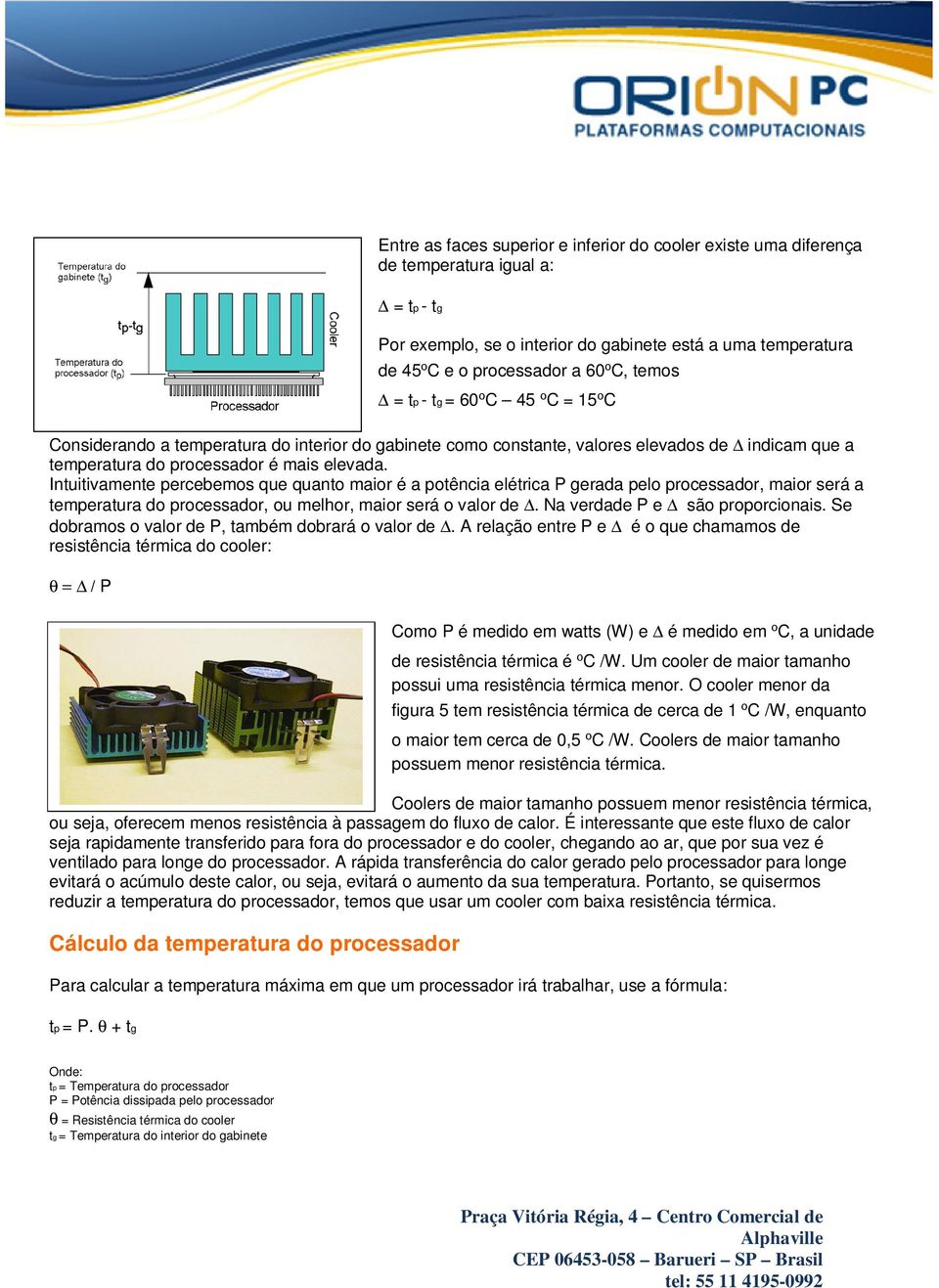 Intuitivamente percebemos que quanto maior é a potência elétrica P gerada pelo processador, maior será a temperatura do processador, ou melhor, maior será o valor de. Na verdade P e são proporcionais.