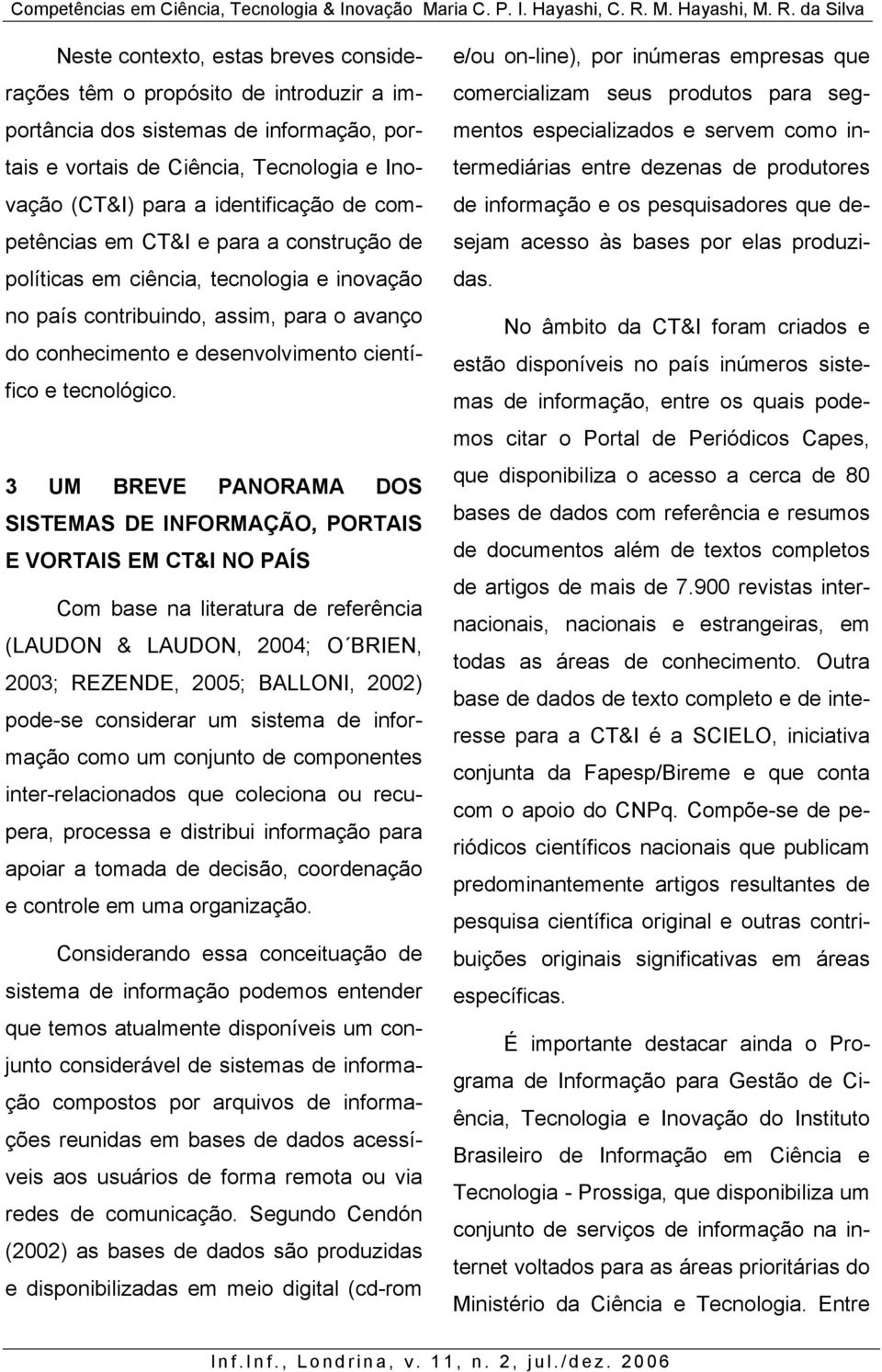 3 UM BREVE PANORAMA DOS SISTEMAS DE INFORMAÇÃO, PORTAIS E VORTAIS EM CT&I NO PAÍS Com base na literatura de referência (LAUDON & LAUDON, 2004; O BRIEN, 2003; REZENDE, 2005; BALLONI, 2002) pode-se