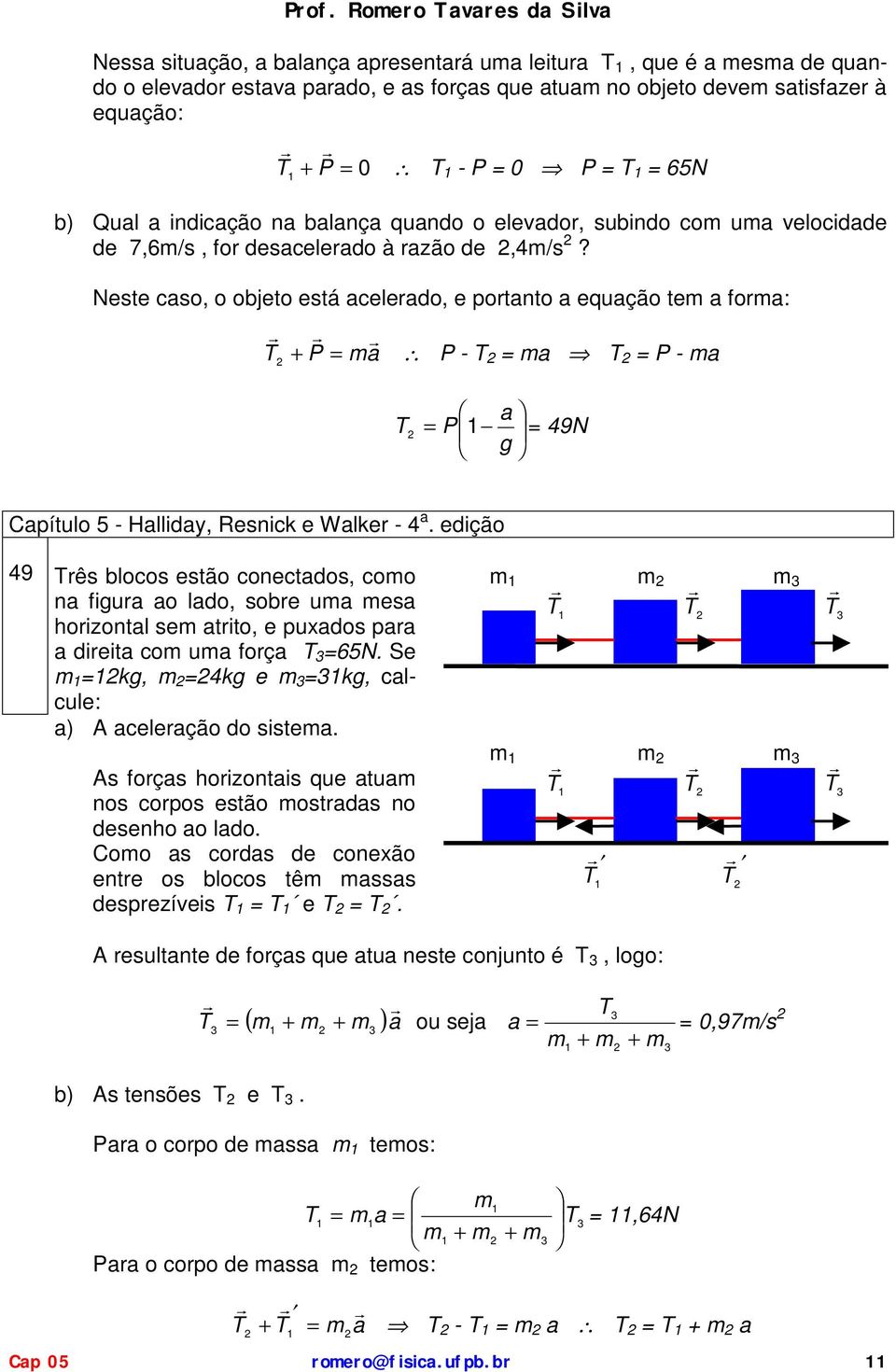 Neste caso, o objeto está acelerado, e portanto a equação te a fora: P = a P - = a = P - a a = P = 49N g 49 rês blocos estão conectados, coo na figura ao lado, sobre ua esa horizontal se atrito, e