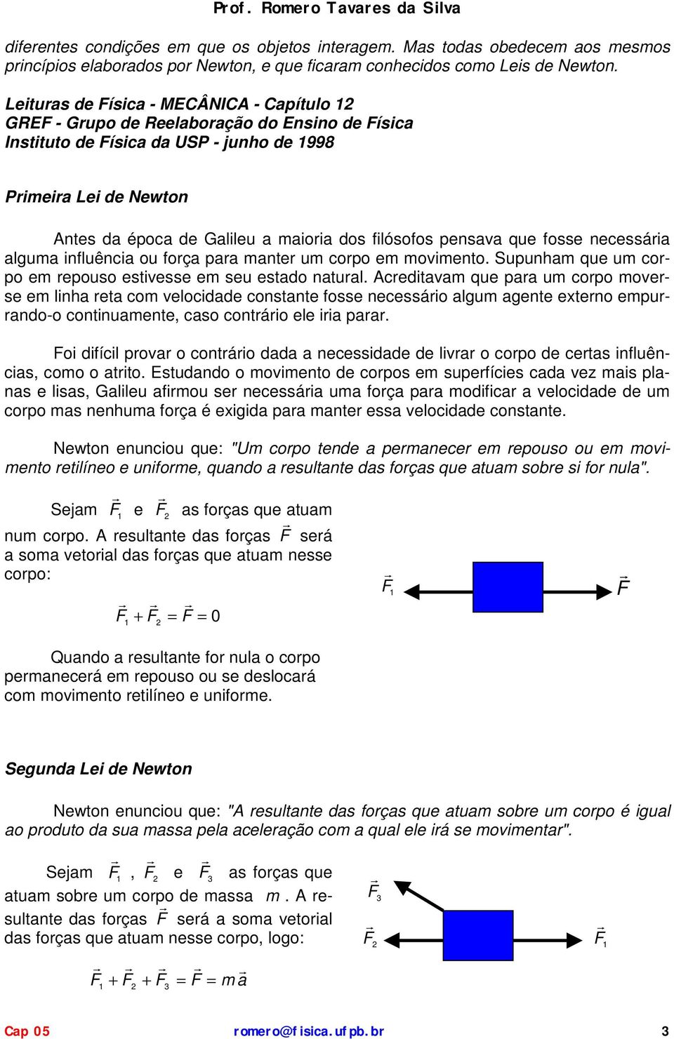 pensava que fosse necessária algua influência ou força para anter u corpo e oviento. Supunha que u corpo e repouso estivesse e seu estado natural.