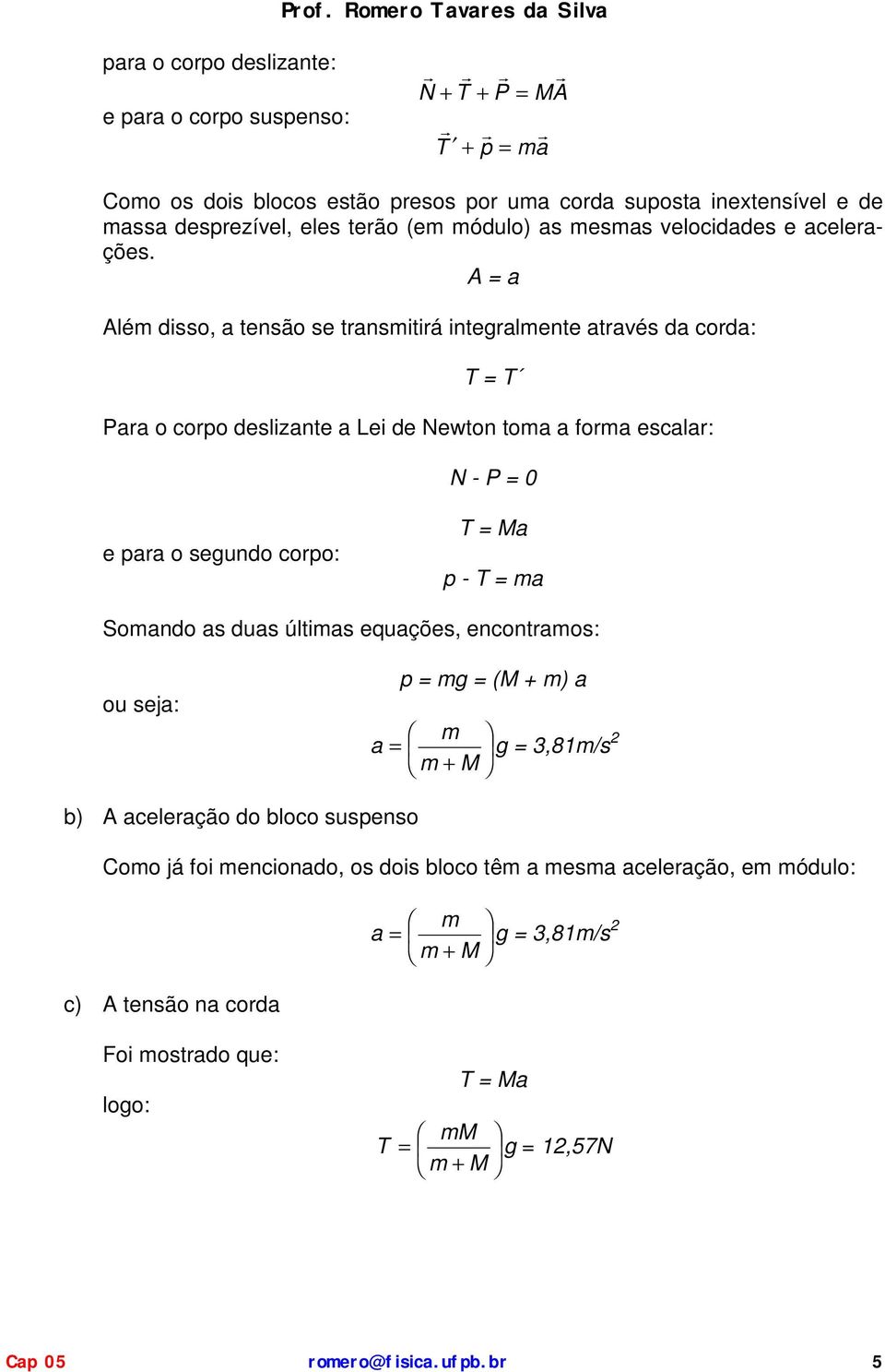 A = a Alé disso, a tensão se transitirá integralente através da corda: = Para o corpo deslizante a Lei de Newton toa a fora escalar: N - P = 0 e para o segundo corpo: =