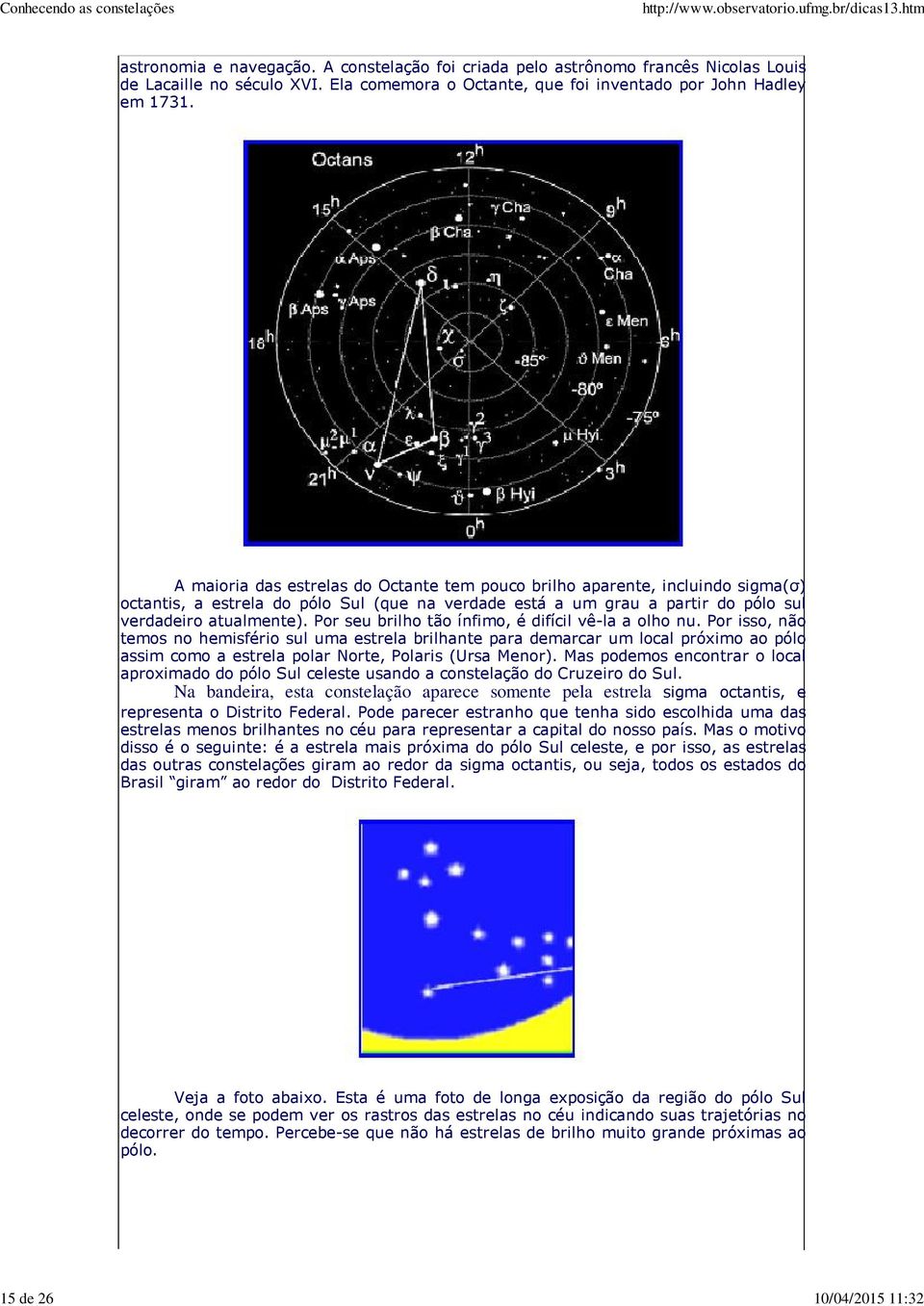 A maioria das estrelas do Octante tem pouco brilho aparente, incluindo sigma(σ) octantis, a estrela do pólo Sul (que na verdade está a um grau a partir do pólo sul verdadeiro atualmente).