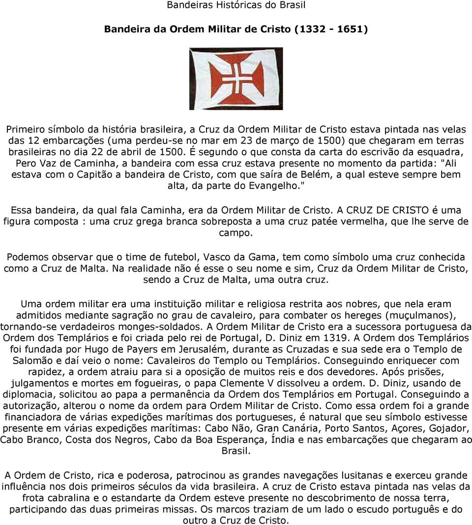 É segundo o que consta da carta do escrivão da esquadra, Pero Vaz de Caminha, a bandeira com essa cruz estava presente no momento da partida: "Ali estava com o Capitão a bandeira de Cristo, com que