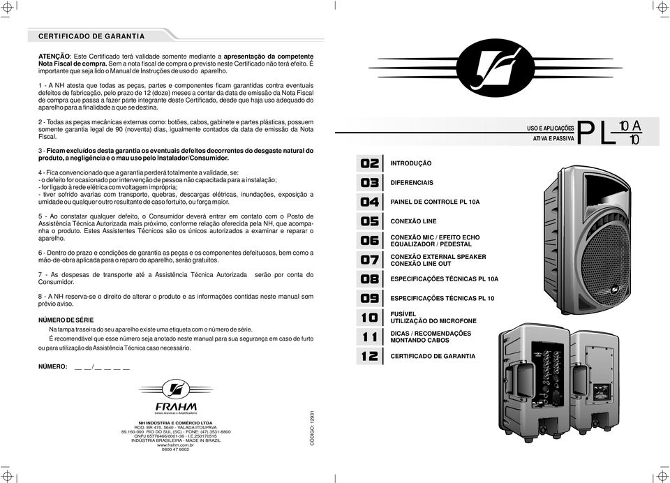 1 - A NH atesta que todas as peças, partes e componentes ficam garantidas contra eventuais defeitos de fabricação, pelo prazo de 12 (doze) meses a contar da data de emissão da Nota Fiscal de compra