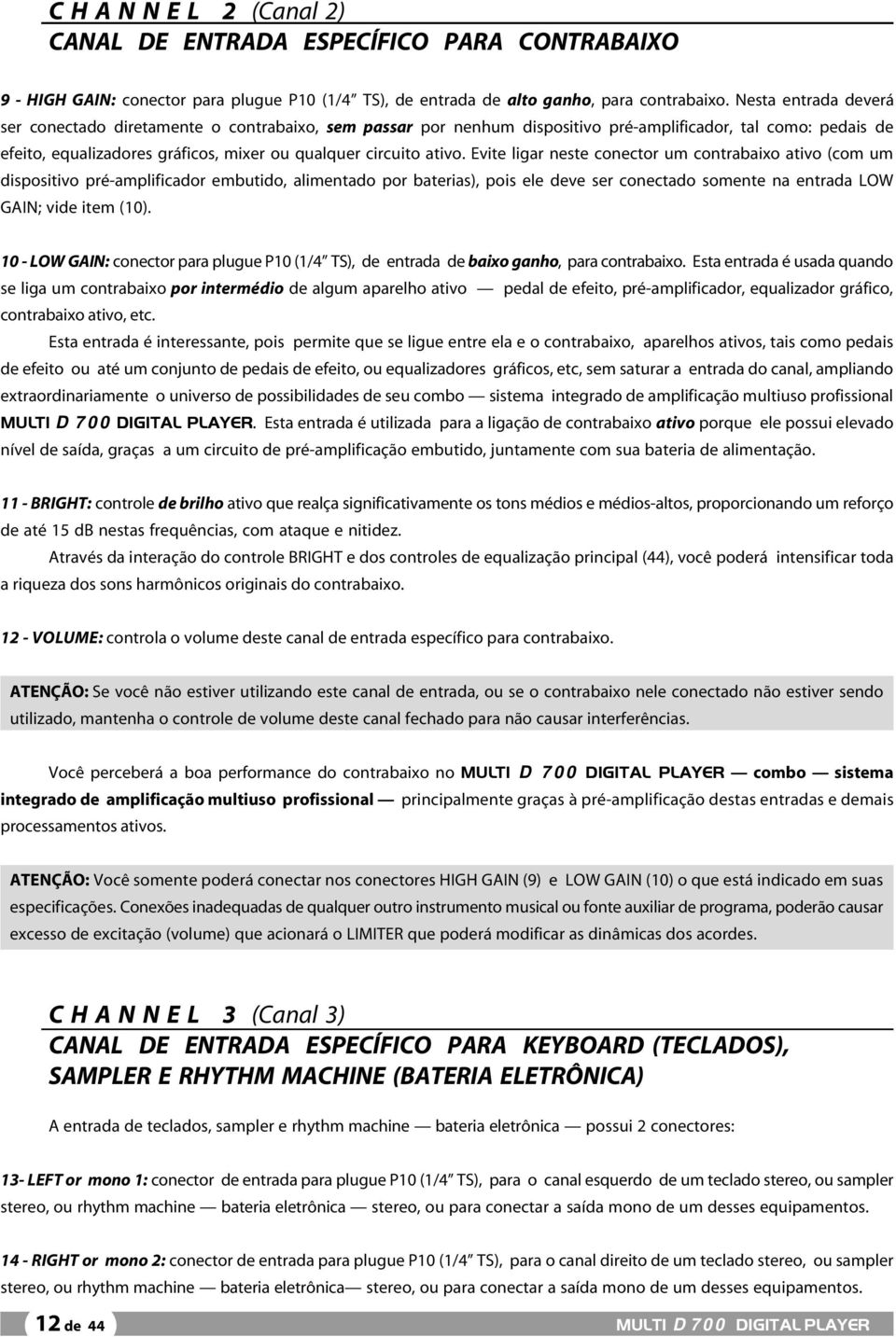 Evite ligar neste conector um contrabaixo ativo (com um dispositivo pré-amplificador embutido, alimentado por baterias), pois ele deve ser conectado somente na entrada LOW GAIN; vide item (10).