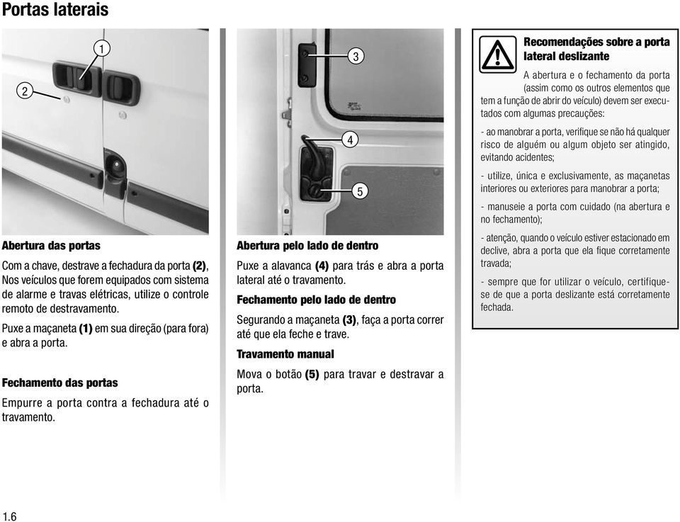 Abertura pelo lado de dentro Puxe a alavanca (4) para trás e abra a porta lateral até o travamento.